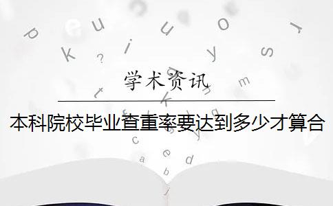 本科院校毕业查重率要达到多少才算合格？