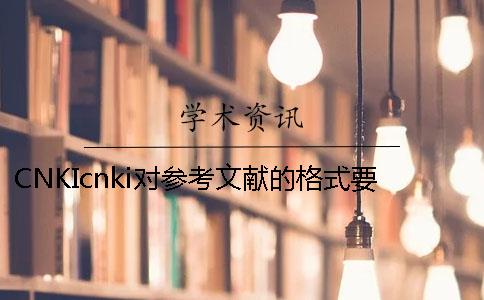 CNKIcnki对参考文献的格式要求是怎样的？