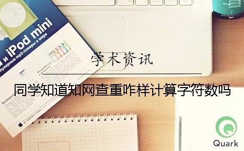 同学知道知网查重咋样计算字符数吗？