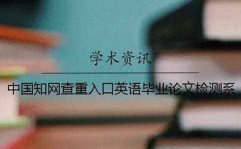 中国知网查重入口英语毕业论文检测系统