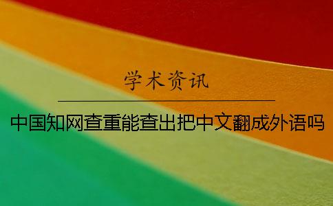 中国知网查重能查出把中文翻成外语吗