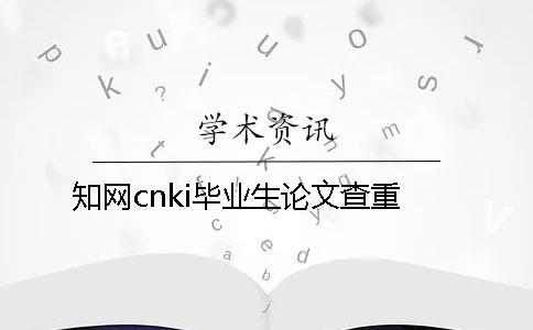 知网cnki毕业生论文查重