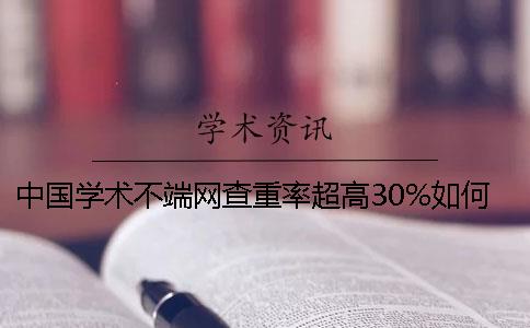 中国学术不端网查重率超高30%如何是好