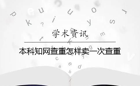 本科知网查重怎样卖一次查重