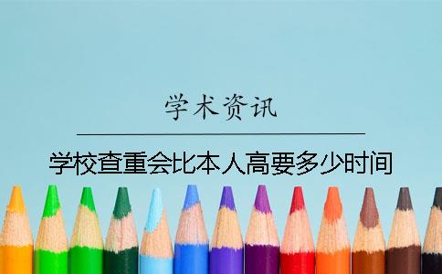 学校查重会比本人高要多少时间