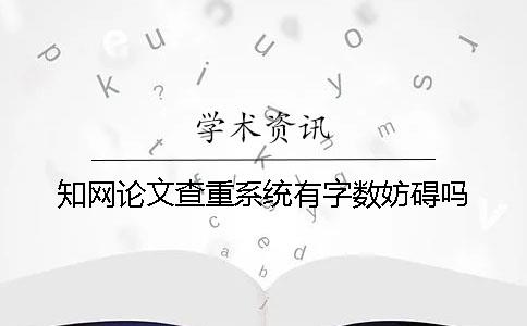 知网论文查重系统有字数妨碍吗