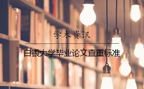 白银大学毕业论文查重标准