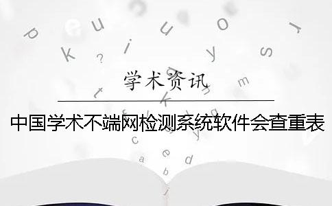 中国学术不端网检测系统软件会查重表格吗？