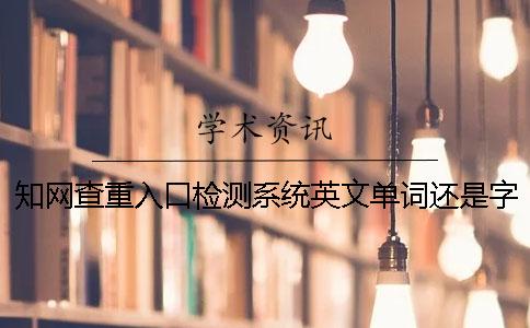 知网查重入口检测系统英文单词还是字母