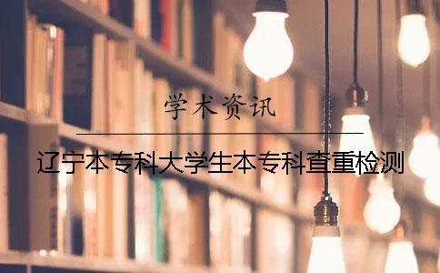 辽宁本专科大学生本专科查重检测