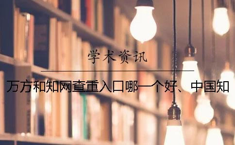 万方和知网查重入口哪一个好、中国知网、万方和维普三者的区别是什么
