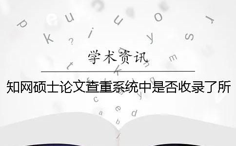 知网硕士论文查重系统中是否收录了所有往届毕业论文？一