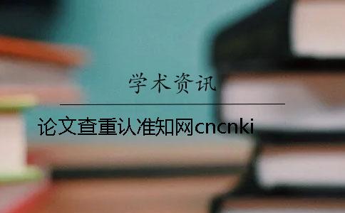 论文查重认准知网cncnki