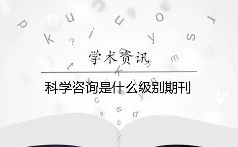 科学咨询是什么级别期刊