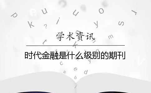 时代金融是什么级别的期刊