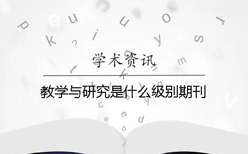 教学与研究是什么级别期刊