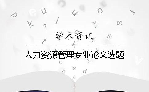 人力资源管理专业论文选题