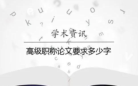 高级职称论文要求多少字