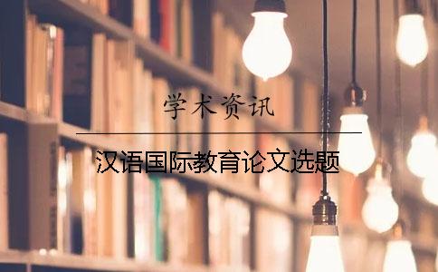 汉语国际教育论文选题