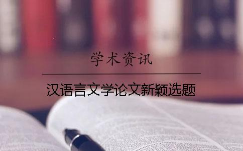 汉语言文学论文新颖选题