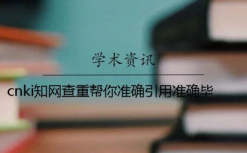 cnki知网查重帮你准确引用？准确毕业论文引用格式是怎么回事？