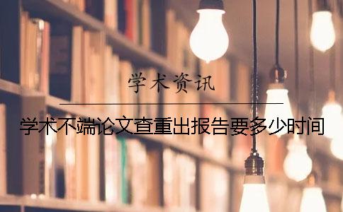 学术不端论文查重出报告要多少时间