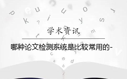 哪种论文检测系统是比较常用的-