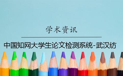 中国知网大学生论文检测系统-武汉纺织大学教务处采购