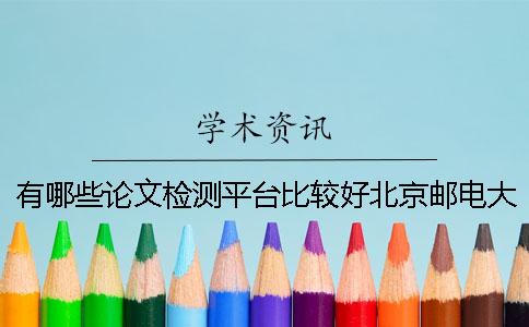 有哪些论文检测平台比较好？北京邮电大学博士研究生学位论文送审流程