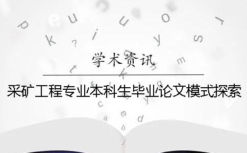 采矿工程专业本科生毕业论文模式探索与实践 采矿工程专业写毕业论文