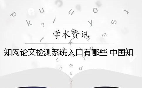 知网论文检测系统入口有哪些 中国知网大学生论文检测系统(学生)用户名