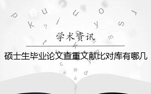 硕士生毕业论文查重文献比对库有哪几个