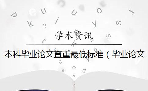 本科毕业论文查重最低标准（毕业论文_本科毕业论文查重范围）