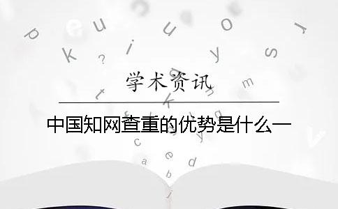 中国知网查重的优势是什么？一