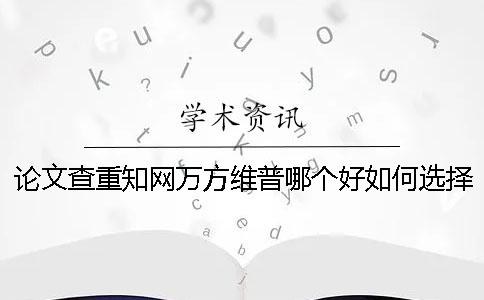 论文查重知网万方维普哪个好如何选择查重软件