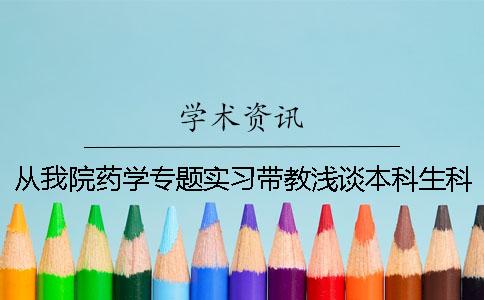 从我院药学专题实习带教浅谈本科生科研能力培养