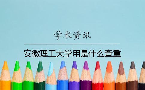 安徽理工大学用是什么查重