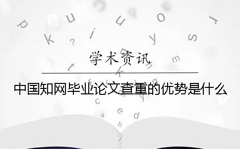 中国知网毕业论文查重的优势是什么？