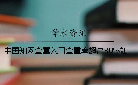 中国知网查重入口查重率超高30%如何是好