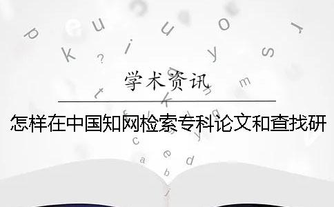 怎样在中国知网检索专科论文和查找研究生论文