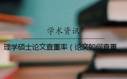 理学硕士论文查重率（论文如何查重_课程论文查重率多少合格）