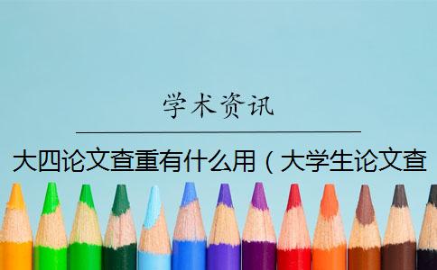 大四论文查重有什么用（大学生论文查重_论文怎样查重）