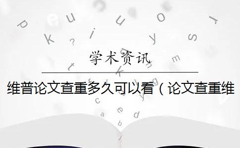 维普论文查重多久可以看（论文查重维普_维普查重怎么查）