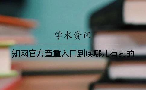 知网官方查重入口到底哪儿有卖的