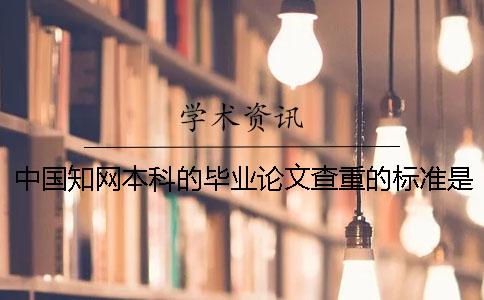 中国知网本科的毕业论文查重的标准是什么