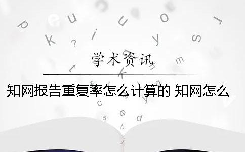 知网报告重复率怎么计算的？ 知网怎么下载报告