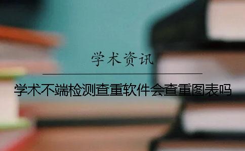 学术不端检测查重软件会查重图表吗？