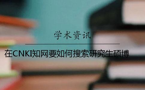 在CNKI知网要如何搜索研究生硕博论文