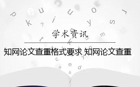 知网论文查重格式要求？ 知网论文查重引用格式