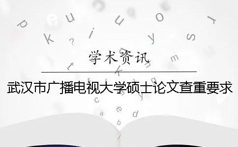 武汉市广播电视大学硕士论文查重要求及重复率